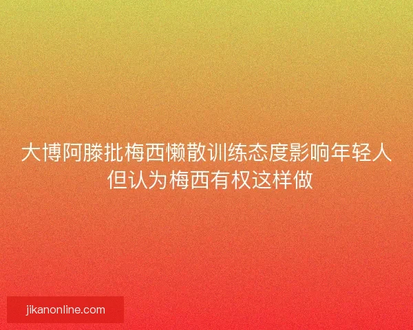 大博阿滕批梅西懒散训练态度影响年轻人 但认为梅西有权这样做