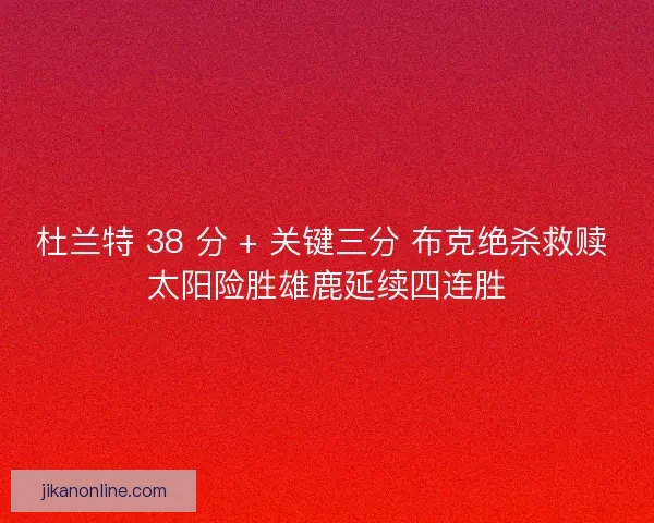 杜兰特 38 分 + 关键三分 布克绝杀救赎 太阳险胜雄鹿延续四连胜