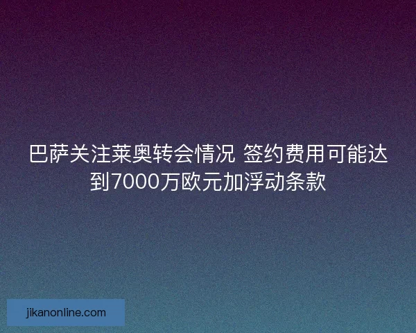 巴萨关注莱奥转会情况 签约费用可能达到7000万欧元加浮动条款