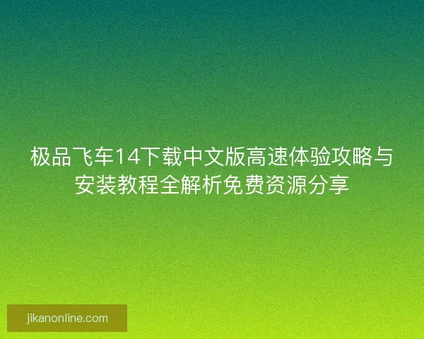 极品飞车14下载中文版高速体验攻略与安装教程全解析免费资源分享