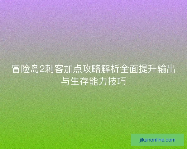 冒险岛2刺客加点攻略解析全面提升输出与生存能力技巧
