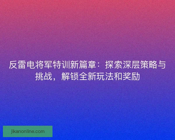 反雷电将军特训新篇章：探索深层策略与挑战，解锁全新玩法和奖励