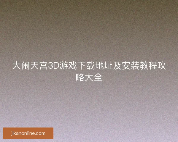 大闹天宫3D游戏下载地址及安装教程攻略大全