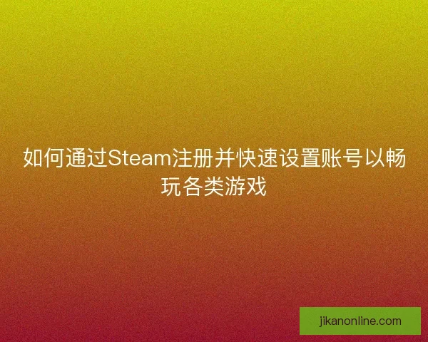 如何通过Steam注册并快速设置账号以畅玩各类游戏