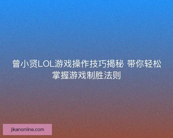曾小贤LOL游戏操作技巧揭秘 带你轻松掌握游戏制胜法则