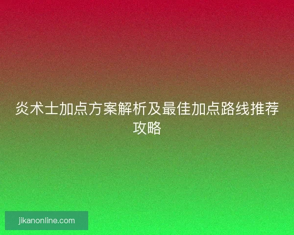 炎术士加点方案解析及最佳加点路线推荐攻略