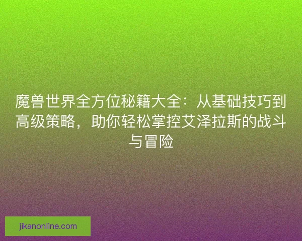 魔兽世界全方位秘籍大全：从基础技巧到高级策略，助你轻松掌控艾泽拉斯的战斗与冒险