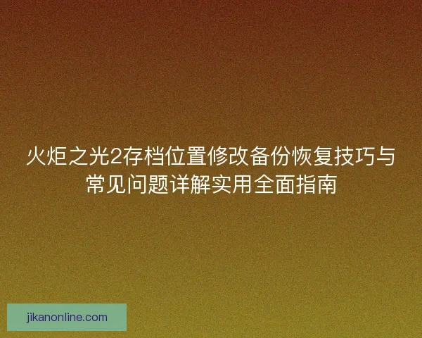 火炬之光2存档位置修改备份恢复技巧与常见问题详解实用全面指南