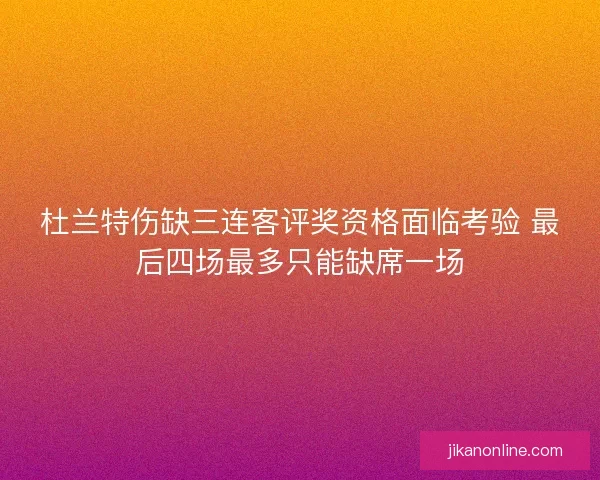杜兰特伤缺三连客评奖资格面临考验 最后四场最多只能缺席一场