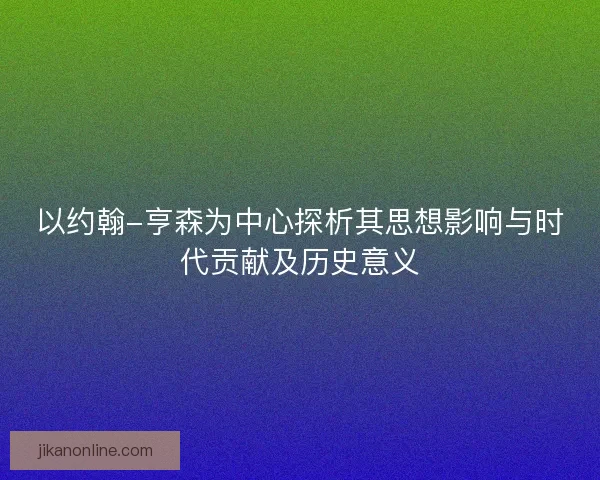 以约翰-亨森为中心探析其思想影响与时代贡献及历史意义