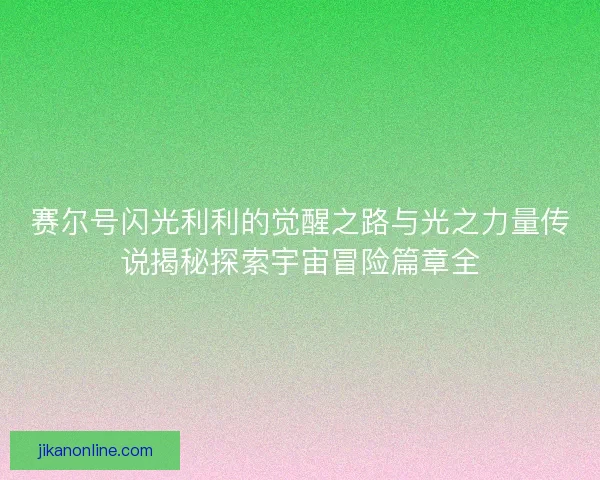 赛尔号闪光利利的觉醒之路与光之力量传说揭秘探索宇宙冒险篇章全