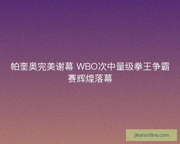 帕奎奥完美谢幕 WBO次中量级拳王争霸赛辉煌落幕