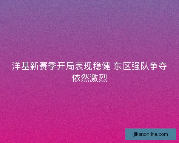 洋基新赛季开局表现稳健 东区强队争夺依然激烈