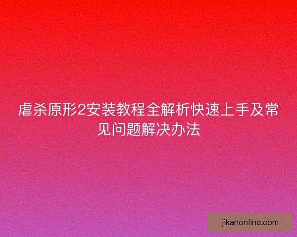虐杀原形2安装教程全解析快速上手及常见问题解决办法