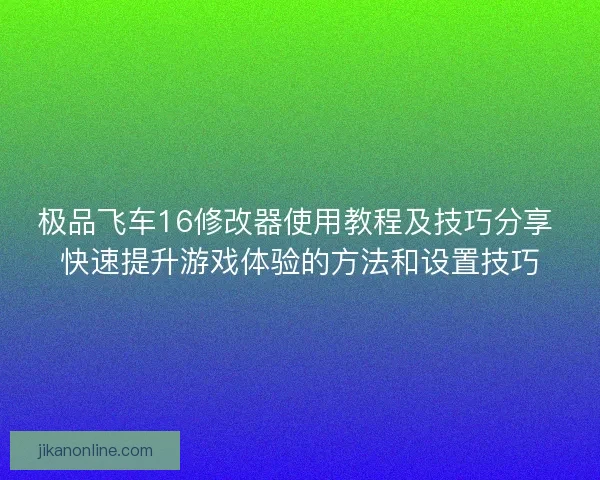 极品飞车16修改器使用教程及技巧分享 快速提升游戏体验的方法和设置技巧
