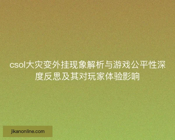 csol大灾变外挂现象解析与游戏公平性深度反思及其对玩家体验影响