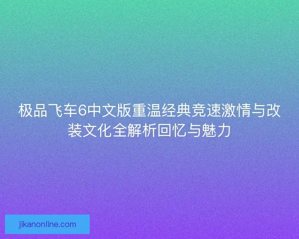 极品飞车6中文版重温经典竞速激情与改装文化全解析回忆与魅力