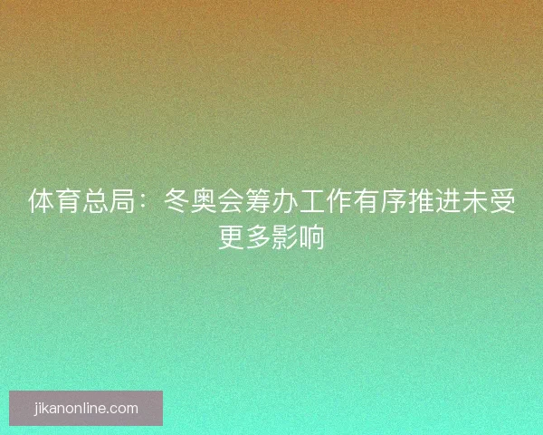 体育总局：冬奥会筹办工作有序推进未受更多影响