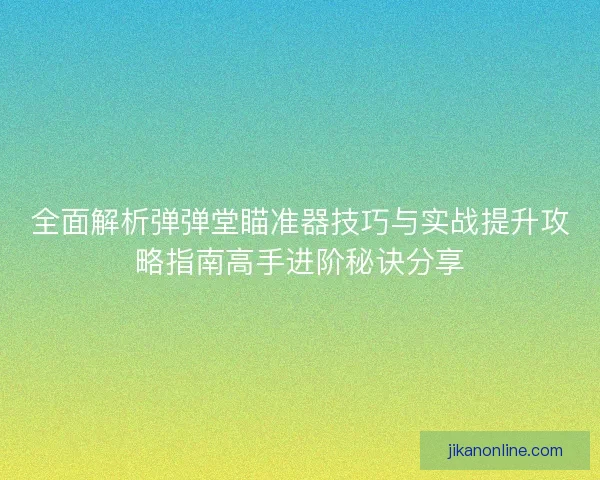 全面解析弹弹堂瞄准器技巧与实战提升攻略指南高手进阶秘诀分享 全面解析弹弹堂瞄准器技巧与实战提升攻略指南高手进阶秘诀分享