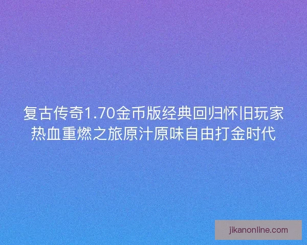 复古传奇1.70金币版经典回归怀旧玩家热血重燃之旅原汁原味自由打金时代