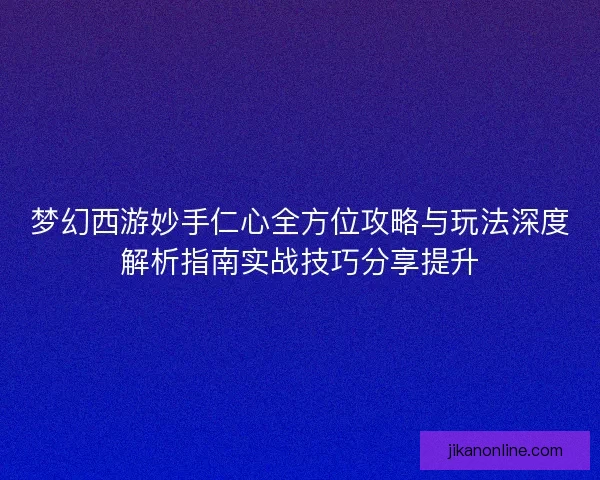 梦幻西游妙手仁心全方位攻略与玩法深度解析指南实战技巧分享提升